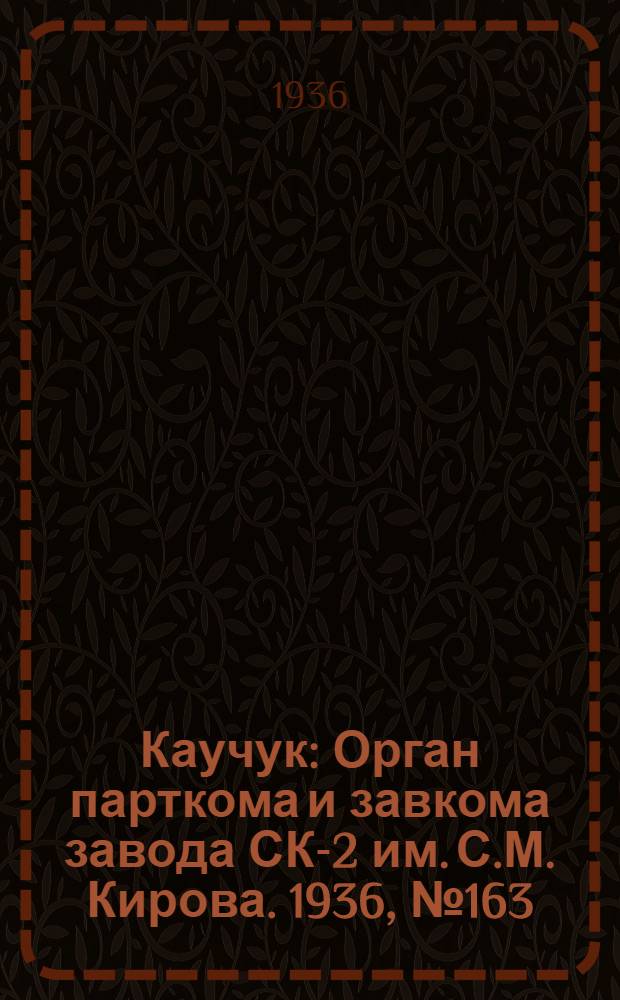 Каучук : Орган парткома и завкома завода СК-2 им. С.М. Кирова. 1936, № 163(450) (13 окт.) : 1936, № 163(450) (13 окт.)