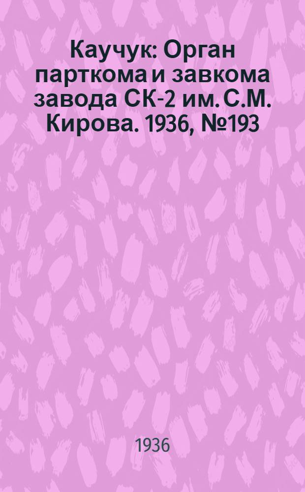 Каучук : Орган парткома и завкома завода СК-2 им. С.М. Кирова. 1936, № 193(480) (8 дек.) : 1936, № 193(480) (8 дек.)