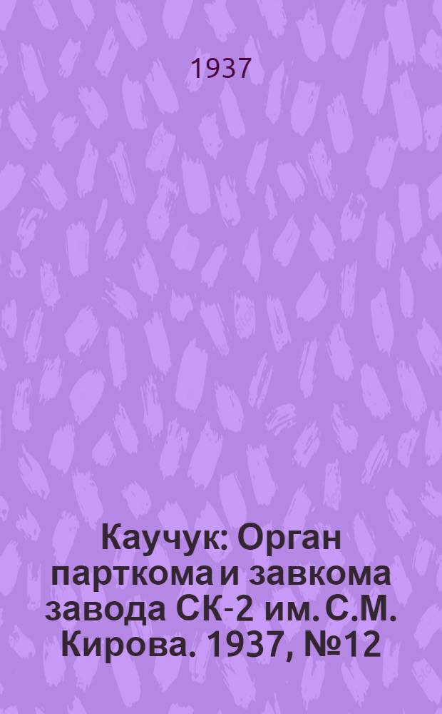 Каучук : Орган парткома и завкома завода СК-2 им. С.М. Кирова. 1937, № 12(506) (17 янв.) : 1937, № 12(506) (17 янв.)