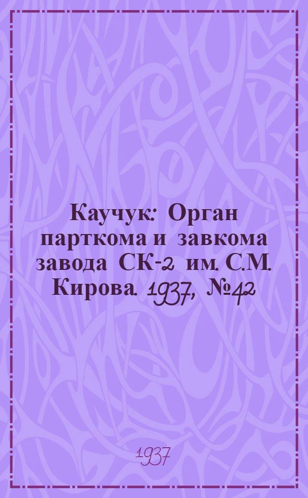 Каучук : Орган парткома и завкома завода СК-2 им. С.М. Кирова. 1937, № 42(536) (28 февр.) : 1937, № 42(536) (28 февр.)