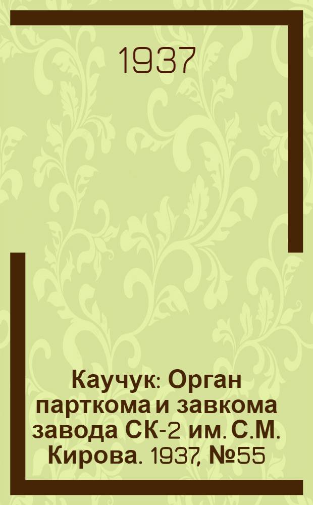 Каучук : Орган парткома и завкома завода СК-2 им. С.М. Кирова. 1937, № 55(549) (17 марта) : 1937, № 55(549) (17 марта)
