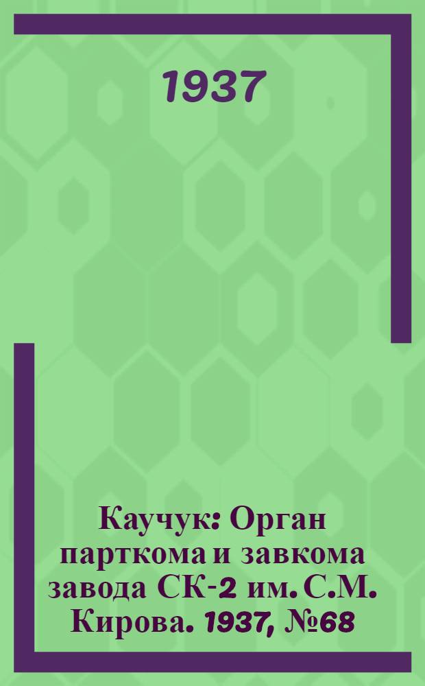 Каучук : Орган парткома и завкома завода СК-2 им. С.М. Кирова. 1937, № 68(562) (9 апр.) : 1937, № 68(562) (9 апр.)