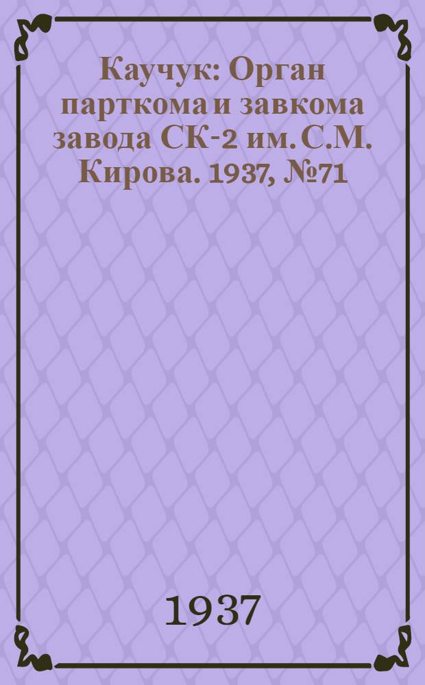 Каучук : Орган парткома и завкома завода СК-2 им. С.М. Кирова. 1937, № 71(565) (13 апр.) : 1937, № 71(565) (13 апр.)