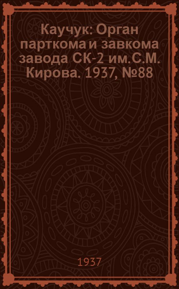 Каучук : Орган парткома и завкома завода СК-2 им. С.М. Кирова. 1937, № 88(582) (19 мая) : 1937, № 88(582) (19 мая)