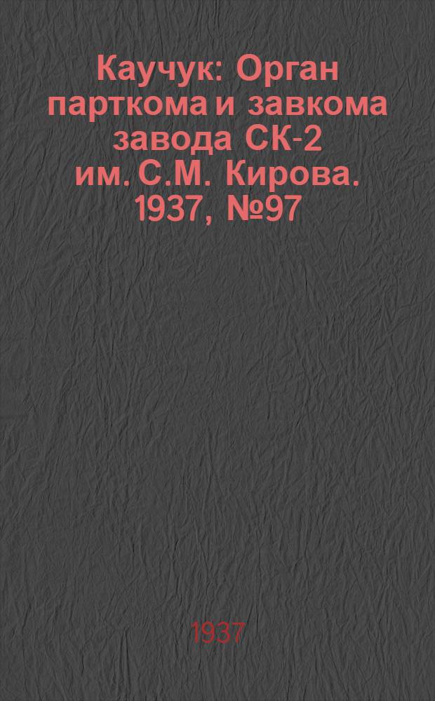 Каучук : Орган парткома и завкома завода СК-2 им. С.М. Кирова. 1937, № 97(591) (29 мая) : 1937, № 97(591) (29 мая)