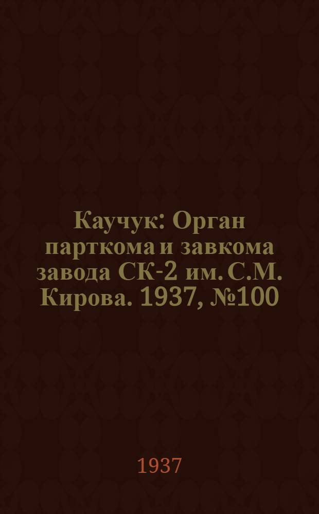 Каучук : Орган парткома и завкома завода СК-2 им. С.М. Кирова. 1937, № 100(594) (3 июня) : 1937, № 100(594) (3 июня)