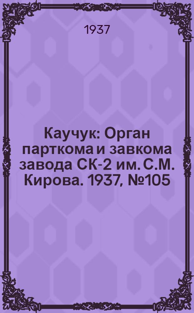 Каучук : Орган парткома и завкома завода СК-2 им. С.М. Кирова. 1937, № 105(599) (9 июня) : 1937, № 105(599) (9 июня)
