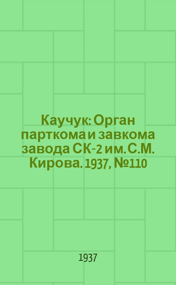 Каучук : Орган парткома и завкома завода СК-2 им. С.М. Кирова. 1937, № 110(604) (15 июня) : 1937, № 110(604) (15 июня)
