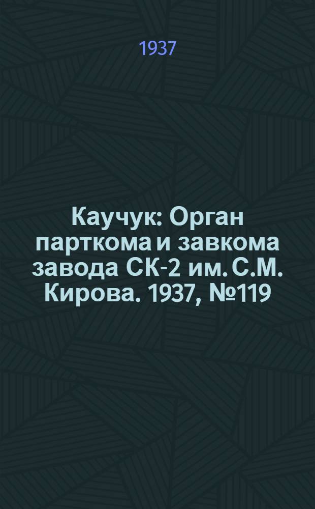 Каучук : Орган парткома и завкома завода СК-2 им. С.М. Кирова. 1937, № 119(613) (27 июня) : 1937, № 119(613) (27 июня)
