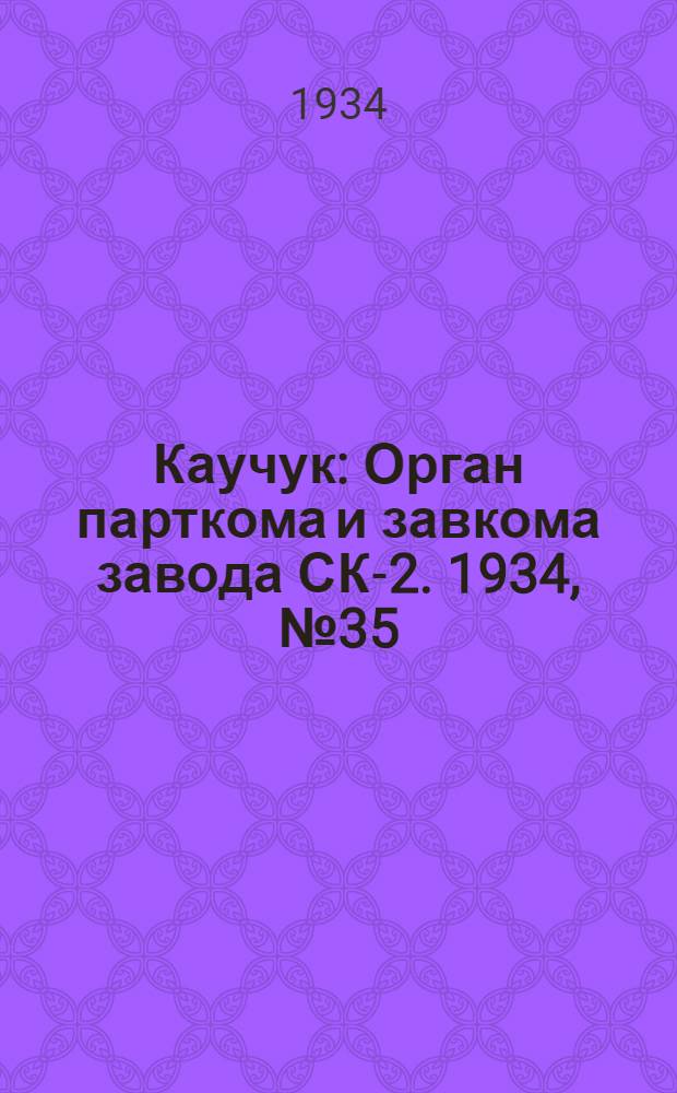 Каучук : Орган парткома и завкома завода СК-2. 1934, № 35(120) (26 апр.) : 1934, № 35(120) (26 апр.)