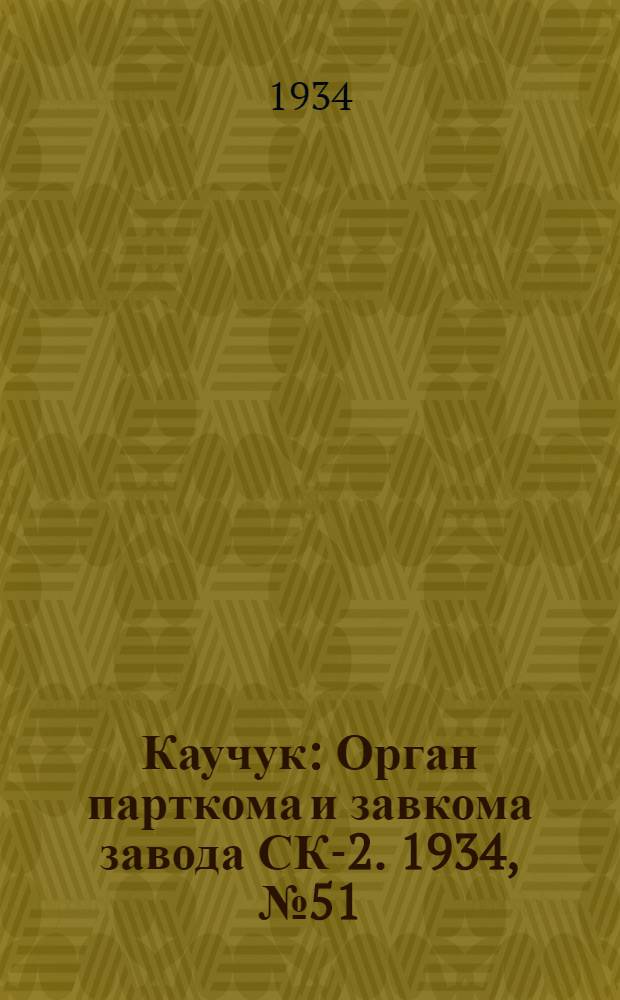 Каучук : Орган парткома и завкома завода СК-2. 1934, № 51(136) (5 июля) : 1934, № 51(136) (5 июля)