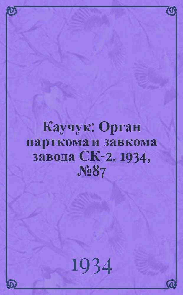 Каучук : Орган парткома и завкома завода СК-2. 1934, № 87(172) (20 нояб.) : 1934, № 87(172) (20 нояб.)