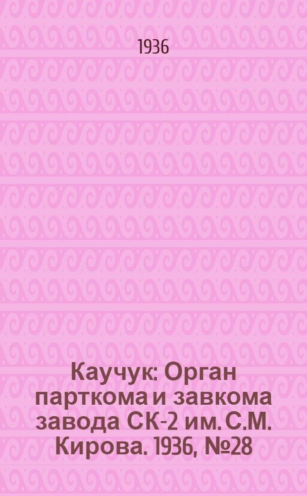 Каучук : Орган парткома и завкома завода СК-2 им. С.М. Кирова. 1936, № 28(315) (4 марта) : 1936, № 28(315) (4 марта)