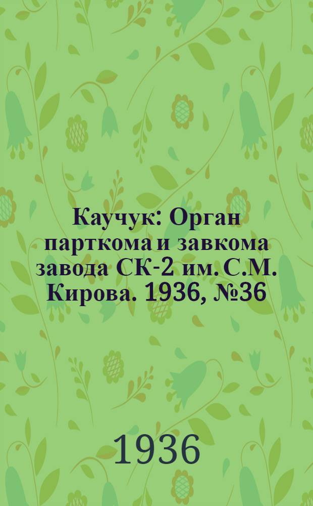 Каучук : Орган парткома и завкома завода СК-2 им. С.М. Кирова. 1936, № 36(323) (18 марта) : 1936, № 36(323) (18 марта)