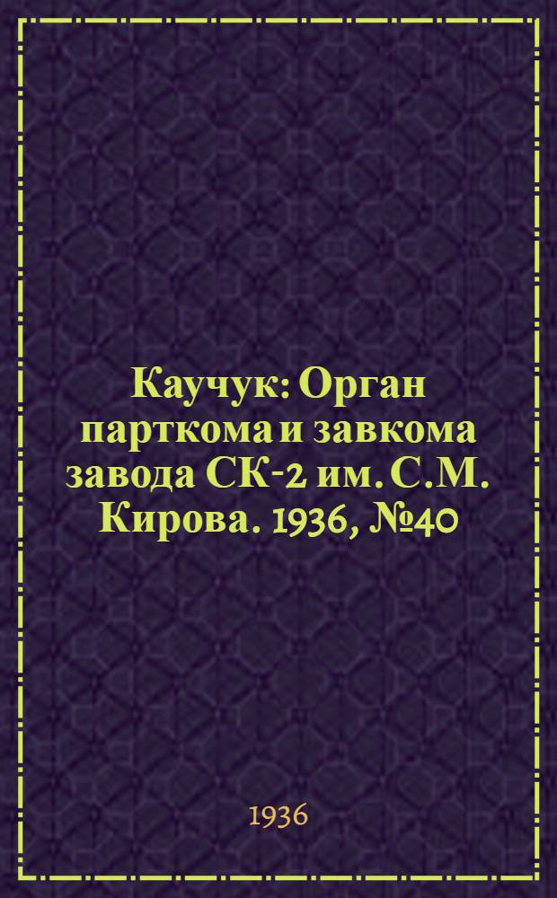 Каучук : Орган парткома и завкома завода СК-2 им. С.М. Кирова. 1936, № 40(327) (23 марта) : 1936, № 40(327) (23 марта)