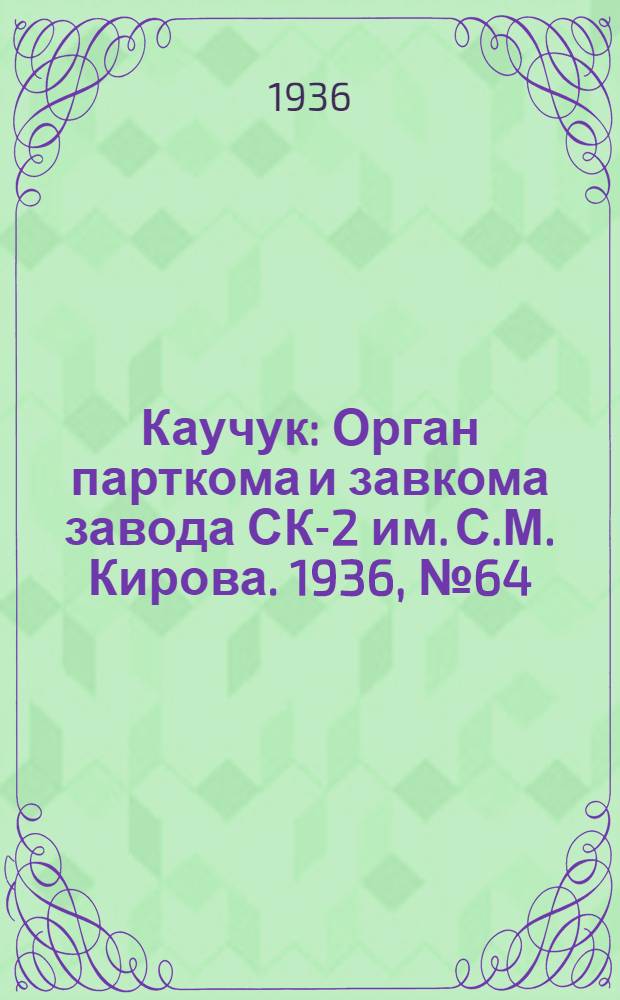 Каучук : Орган парткома и завкома завода СК-2 им. С.М. Кирова. 1936, № 64(351) (8 мая) : 1936, № 64(351) (8 мая)