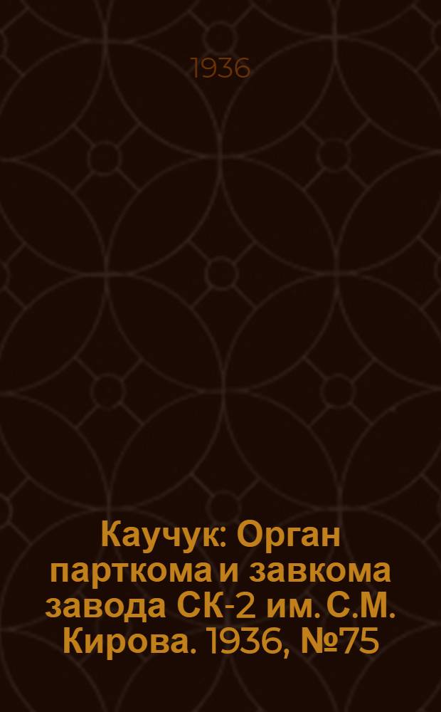 Каучук : Орган парткома и завкома завода СК-2 им. С.М. Кирова. 1936, № 75(362) (27 мая) : 1936, № 75(362) (27 мая)