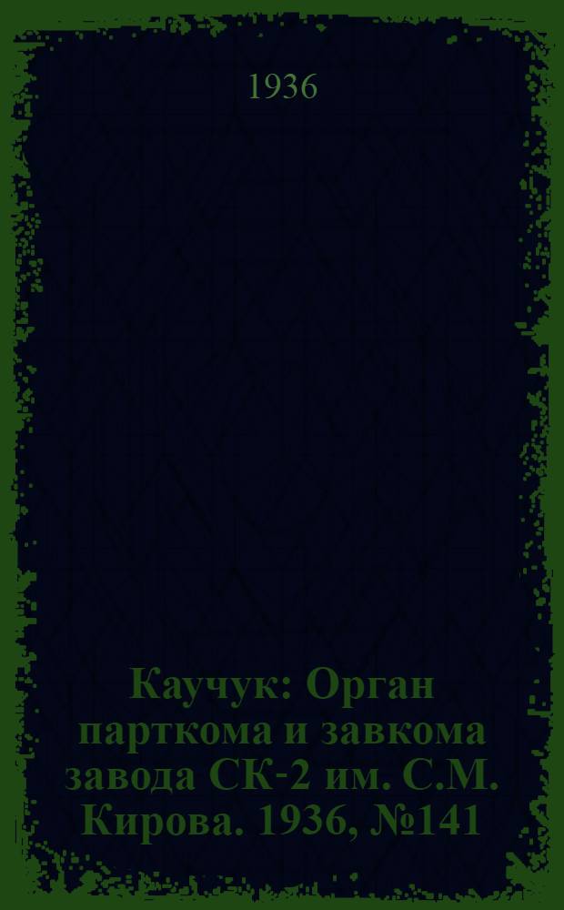 Каучук : Орган парткома и завкома завода СК-2 им. С.М. Кирова. 1936, № 141(428) (8 сент.) : 1936, № 141(428) (8 сент.)