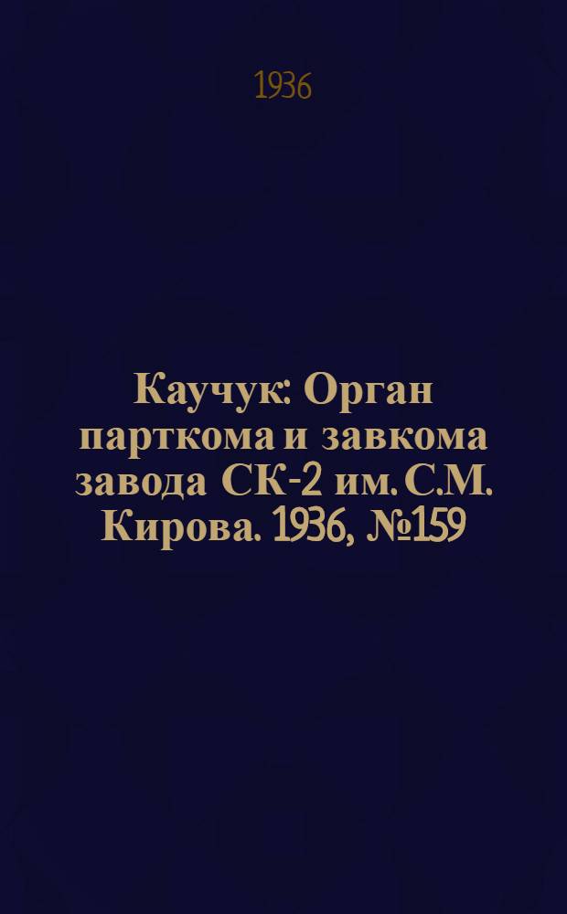 Каучук : Орган парткома и завкома завода СК-2 им. С.М. Кирова. 1936, № 159(446) (7 окт.) : 1936, № 159(446) (7 окт.)