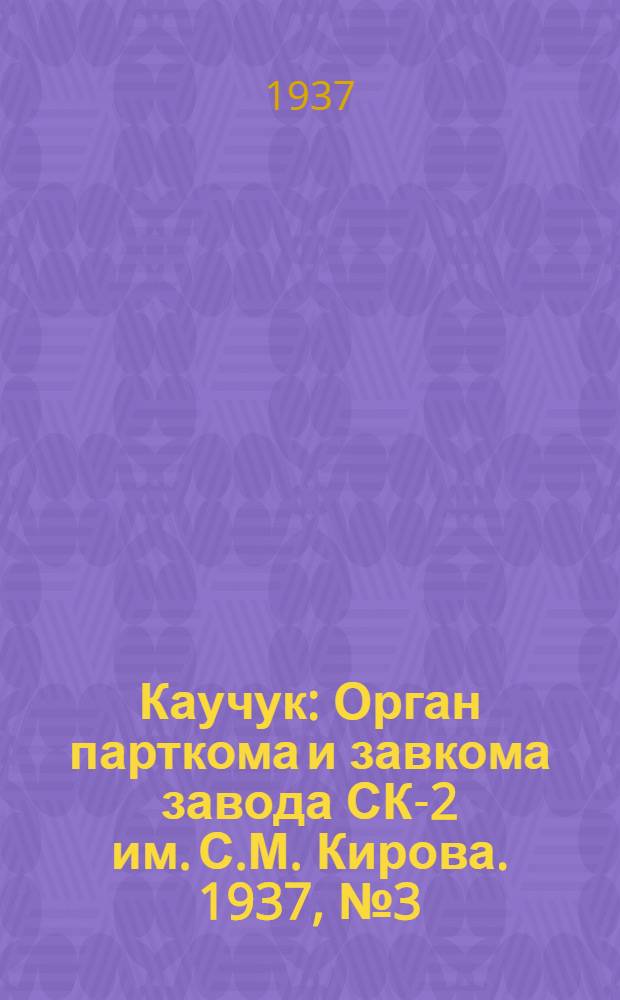 Каучук : Орган парткома и завкома завода СК-2 им. С.М. Кирова. 1937, № 3(497) (5 янв.) : 1937, № 3(497) (5 янв.)