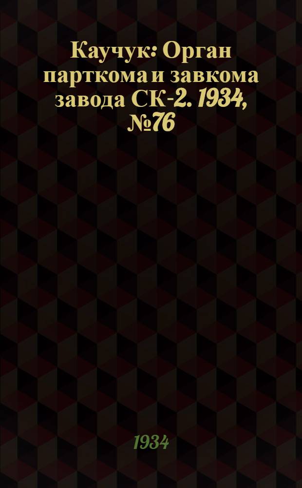 Каучук : Орган парткома и завкома завода СК-2. 1934, № 76(161) (9 окт.) : 1934, № 76(161) (9 окт.)