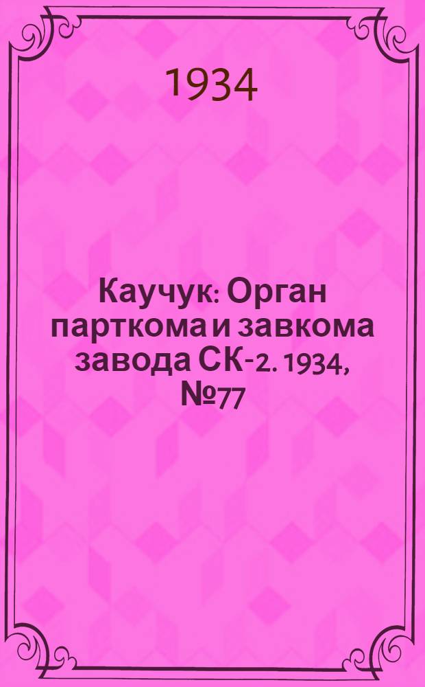 Каучук : Орган парткома и завкома завода СК-2. 1934, № 77(162) (12 окт.) : 1934, № 77(162) (12 окт.)