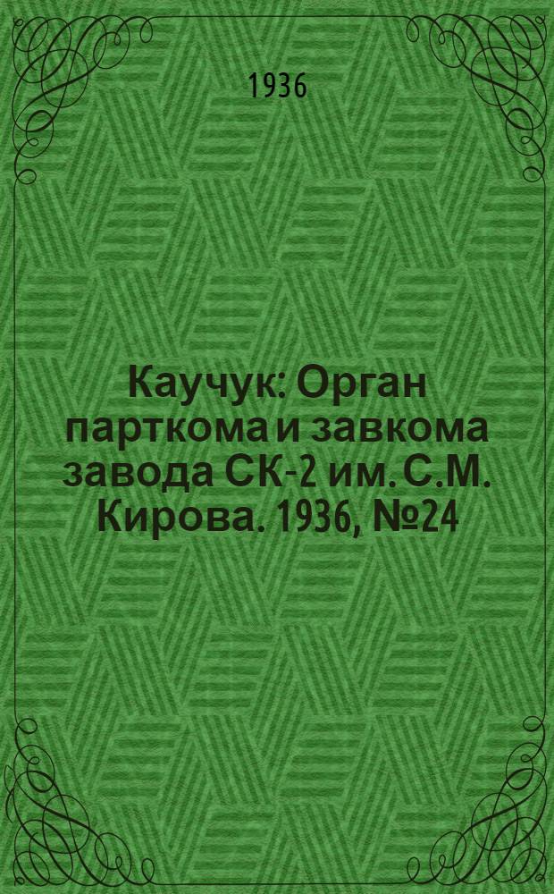 Каучук : Орган парткома и завкома завода СК-2 им. С.М. Кирова. 1936, № 24(311) (25 февр.) : 1936, № 24(311) (25 февр.)