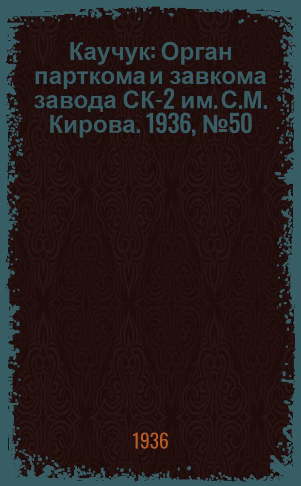 Каучук : Орган парткома и завкома завода СК-2 им. С.М. Кирова. 1936, № 50(337) (8 апр.) : 1936, № 50(337) (8 апр.)