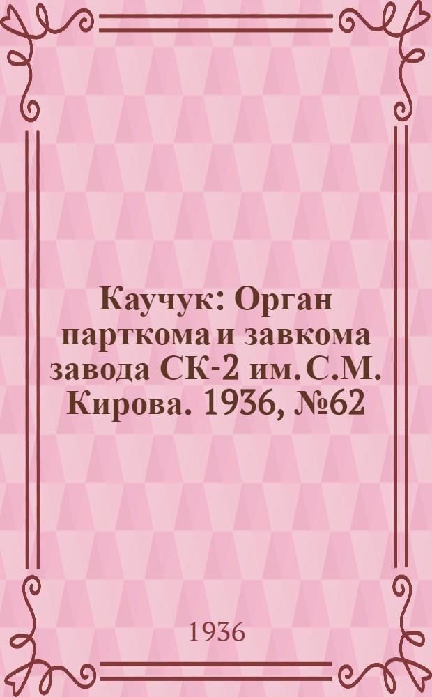 Каучук : Орган парткома и завкома завода СК-2 им. С.М. Кирова. 1936, № 62(349) (1 мая) : 1936, № 62(349) (1 мая)