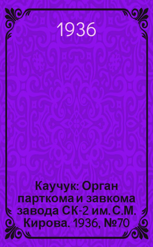 Каучук : Орган парткома и завкома завода СК-2 им. С.М. Кирова. 1936, № 70(357) (17 мая) : 1936, № 70(357) (17 мая)