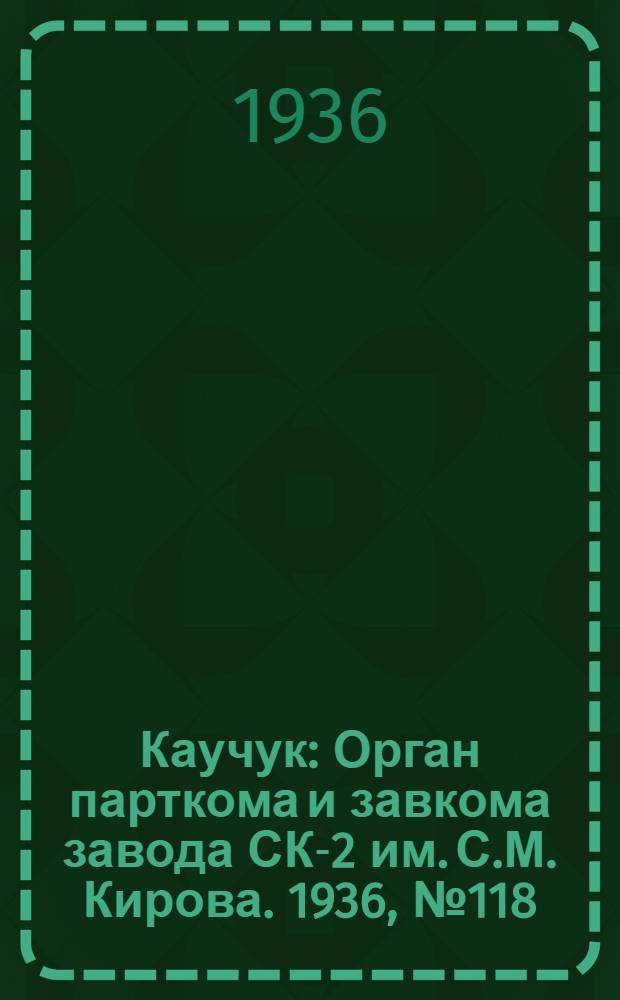 Каучук : Орган парткома и завкома завода СК-2 им. С.М. Кирова. 1936, № 118(405) (5 авг.) : 1936, № 118(405) (5 авг.)
