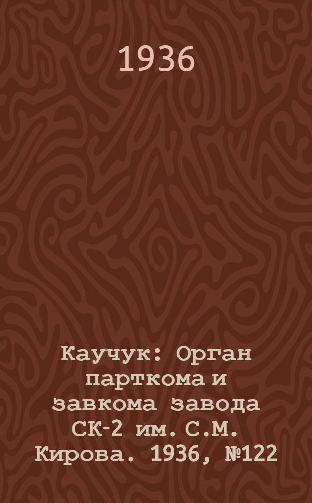 Каучук : Орган парткома и завкома завода СК-2 им. С.М. Кирова. 1936, № 122(409) (11 авг.) : 1936, № 122(409) (11 авг.)