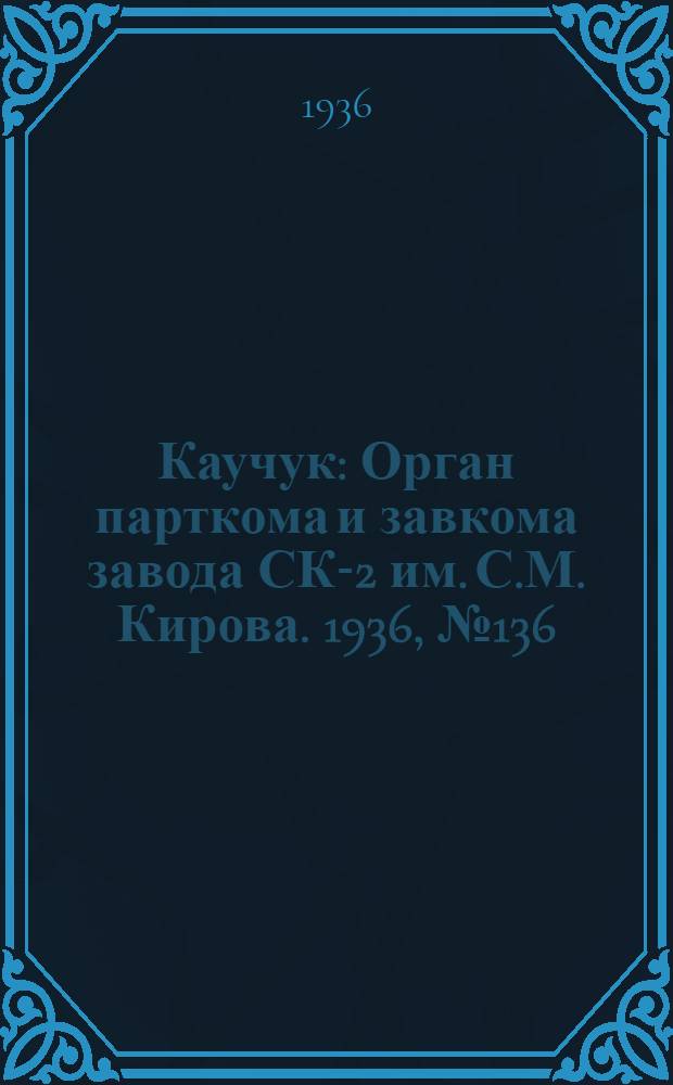 Каучук : Орган парткома и завкома завода СК-2 им. С.М. Кирова. 1936, № 136(423) (30 авг.) : 1936, № 136(423) (30 авг.)