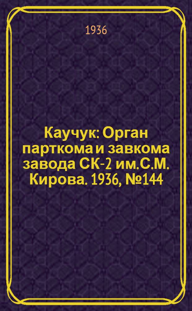 Каучук : Орган парткома и завкома завода СК-2 им. С.М. Кирова. 1936, № 144(431) (13 сент.) : 1936, № 144(431) (13 сент.)