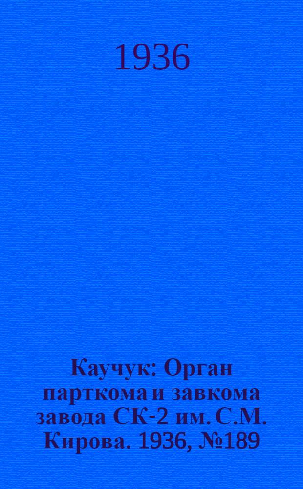 Каучук : Орган парткома и завкома завода СК-2 им. С.М. Кирова. 1936, № 189(476) (2 дек.) : 1936, № 189(476) (2 дек.)