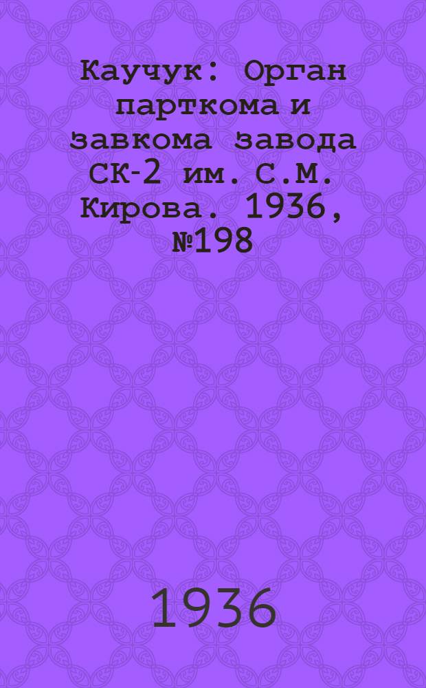 Каучук : Орган парткома и завкома завода СК-2 им. С.М. Кирова. 1936, № 198(485) (15 дек.) : 1936, № 198(485) (15 дек.)