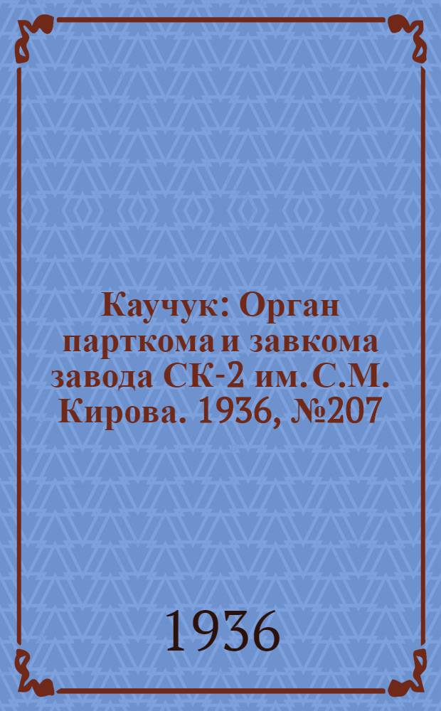 Каучук : Орган парткома и завкома завода СК-2 им. С.М. Кирова. 1936, № 207(494) (29 дек.) : 1936, № 207(494) (29 дек.)