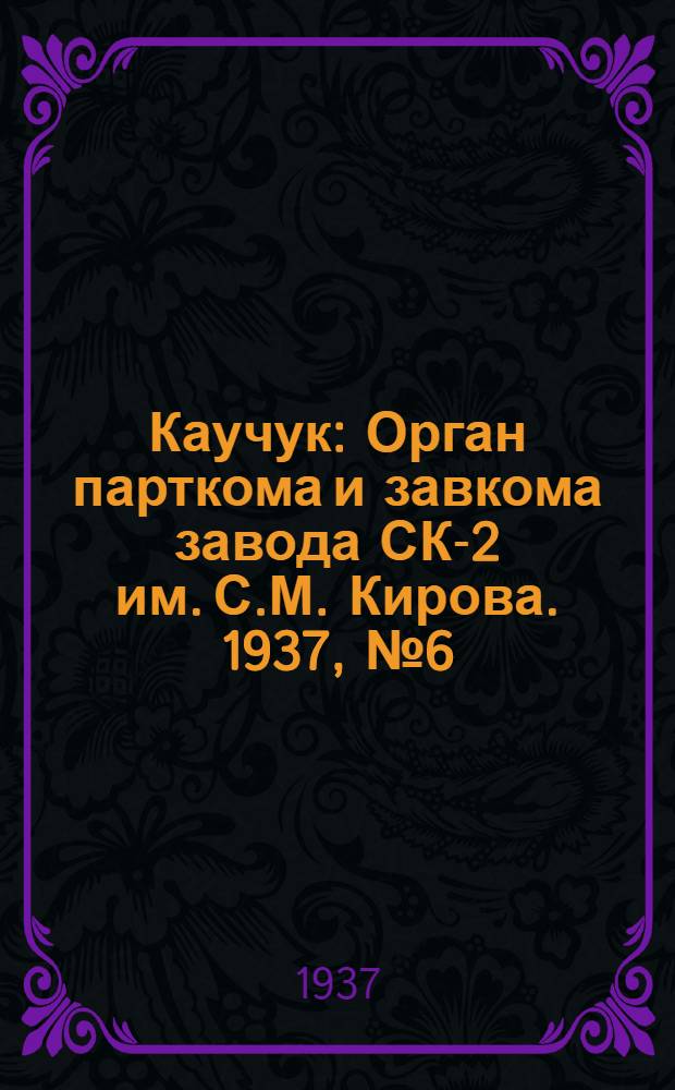 Каучук : Орган парткома и завкома завода СК-2 им. С.М. Кирова. 1937, № 6(500) (9 янв.) : 1937, № 6(500) (9 янв.)