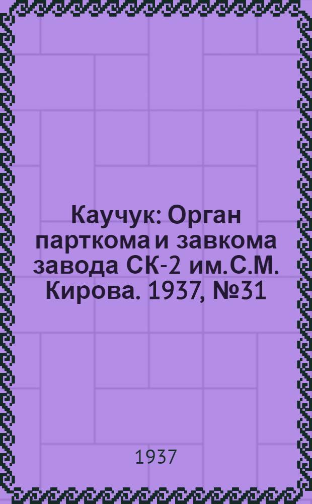 Каучук : Орган парткома и завкома завода СК-2 им. С.М. Кирова. 1937, № 31(525) (13 февр.) : 1937, № 31(525) (13 февр.)