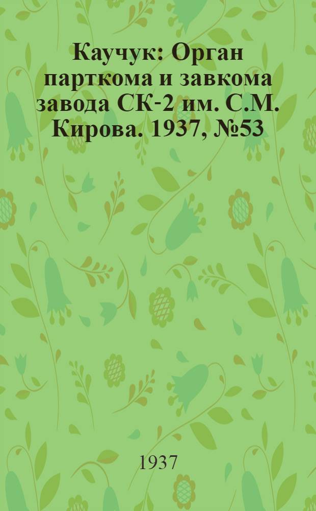 Каучук : Орган парткома и завкома завода СК-2 им. С.М. Кирова. 1937, № 53(547) (15 марта) : 1937, № 53(547) (15 марта)