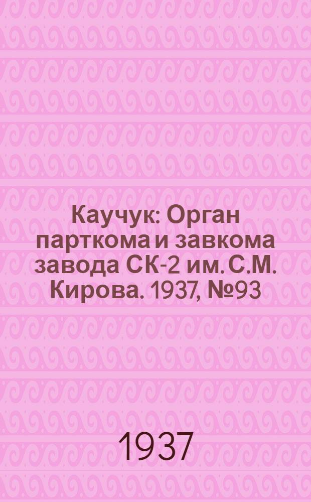 Каучук : Орган парткома и завкома завода СК-2 им. С.М. Кирова. 1937, № 93(587) (25 мая) : 1937, № 93(587) (25 мая)