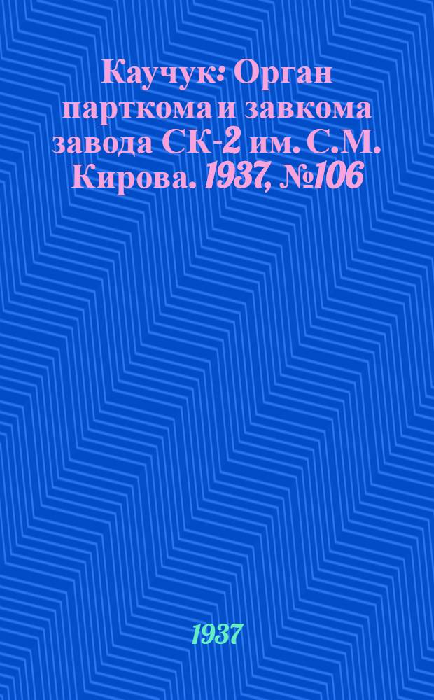 Каучук : Орган парткома и завкома завода СК-2 им. С.М. Кирова. 1937, № 106(600) (10 июня) : 1937, № 106(600) (10 июня)
