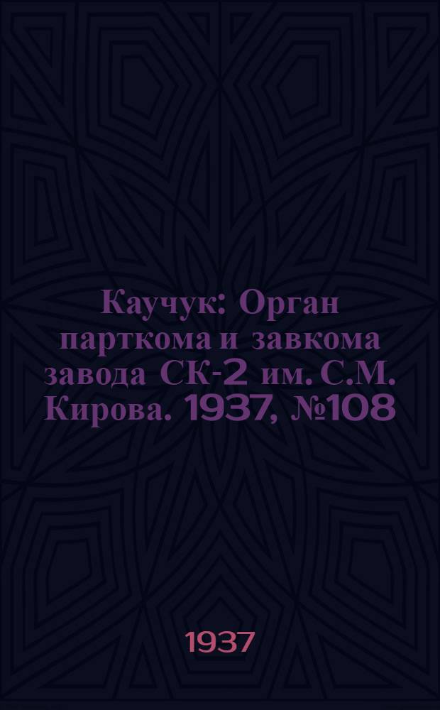 Каучук : Орган парткома и завкома завода СК-2 им. С.М. Кирова. 1937, № 108(602) (12 июня) : 1937, № 108(602) (12 июня)