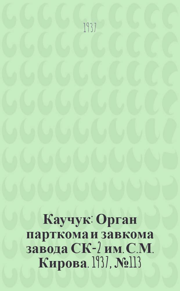 Каучук : Орган парткома и завкома завода СК-2 им. С.М. Кирова. 1937, № 113(607) (19 июня) : 1937, № 113(607) (19 июня)