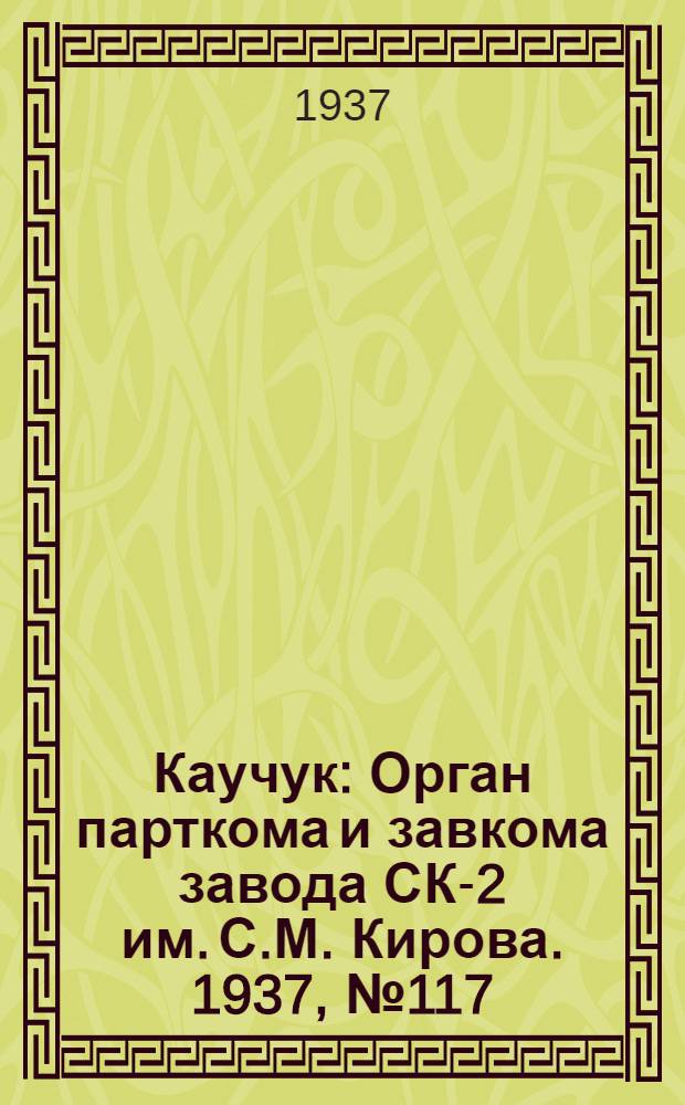 Каучук : Орган парткома и завкома завода СК-2 им. С.М. Кирова. 1937, № 117(611) (23 июня) : 1937, № 117(611) (23 июня)