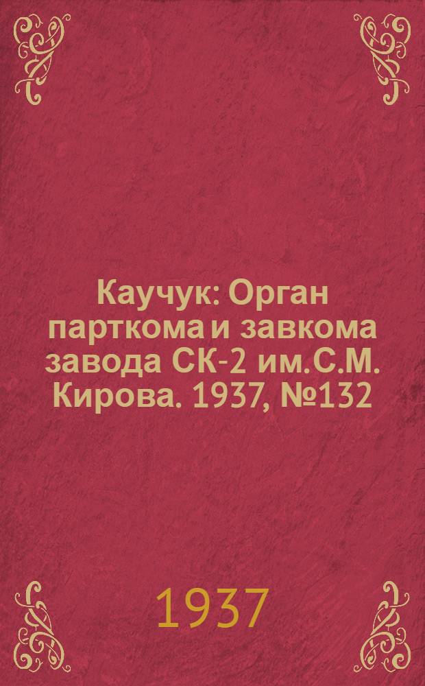 Каучук : Орган парткома и завкома завода СК-2 им. С.М. Кирова. 1937, № 132(626) (11 июля) : 1937, № 132(626) (11 июля)