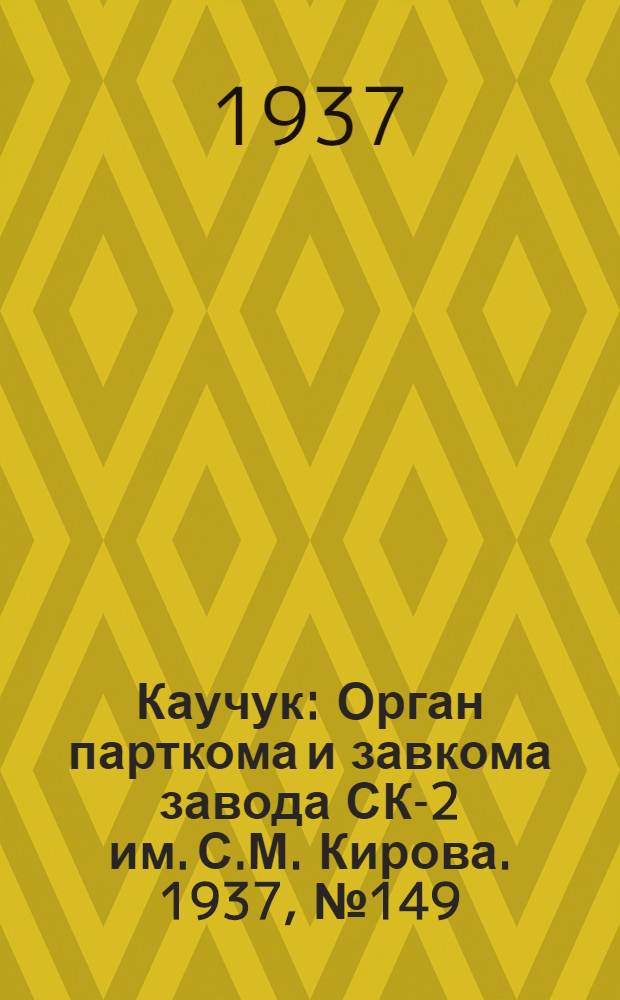 Каучук : Орган парткома и завкома завода СК-2 им. С.М. Кирова. 1937, № 149(643) (4 авг.) : 1937, № 149(643) (4 авг.)