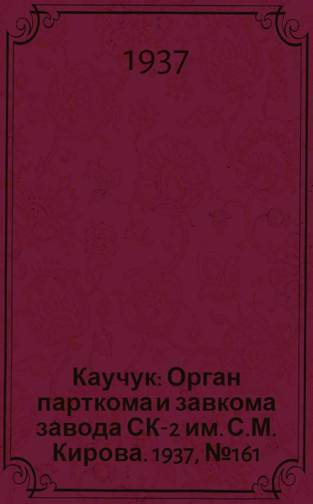 Каучук : Орган парткома и завкома завода СК-2 им. С.М. Кирова. 1937, № 161(656) (20 авг.) : 1937, № 161(656) (20 авг.)