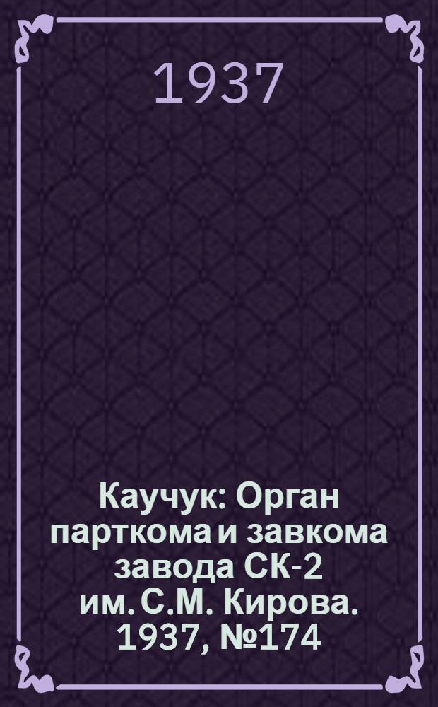 Каучук : Орган парткома и завкома завода СК-2 им. С.М. Кирова. 1937, № 174(669) (4 сент.) : 1937, № 174(669) (4 сент.)