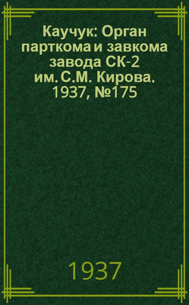 Каучук : Орган парткома и завкома завода СК-2 им. С.М. Кирова. 1937, № 175(670) (5 сент.) : 1937, № 175(670) (5 сент.)